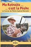  Ma Retraite c\'est la Pêche: Le carnet de Pêche Spécial Retraité