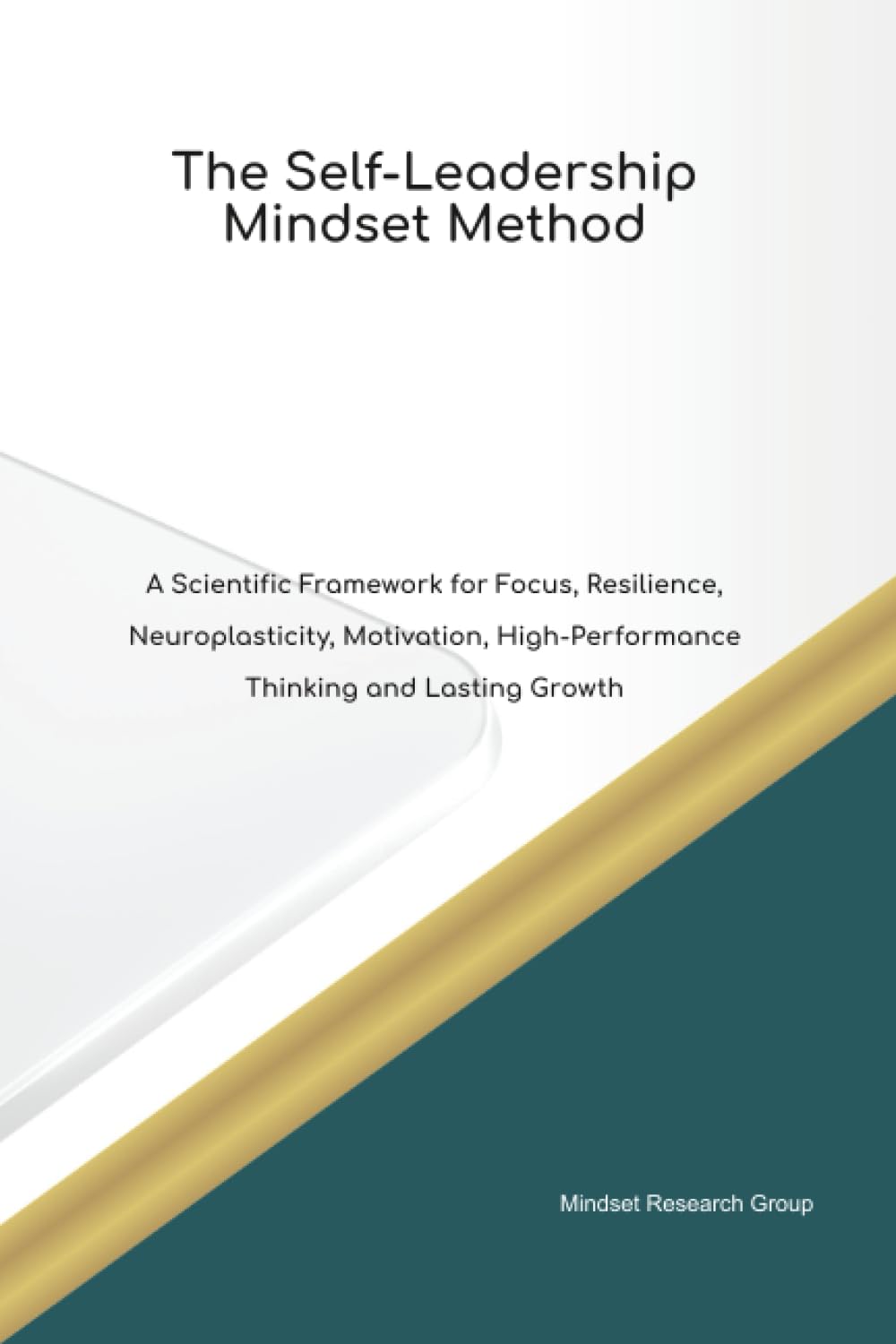 The Self-Leadership Mindset Method A Scientific Framework for Focus, Resilience, Neuroplasticity, Motivation, High Performance Thinking and Lasting Growth