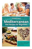 Mediterranean Diet Recipes for Beginners: Your Guide to Rapid Weight Loss and Healthy Living 1500723738 Book Cover