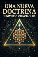 "Una Nueva Doctrina: Universo, Ciencia y Fe": "Explorando la Conexión entre Ciencia, Espiritualidad y el Futuro del Ser Humano" (Spanish Edition) B0F62VQBD9 Book Cover