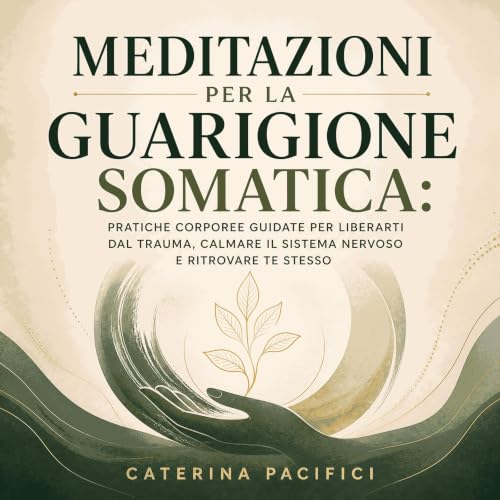 『Meditazioni per la guarigione somatica: Pratiche corporee guidate per liberarti dal trauma, calmare il sistema nervoso e rit