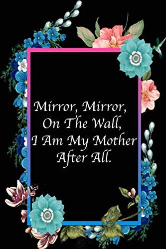 Mirror, Mirror, On The Wall, I Am My Mother After All: Mothers Day Gifts, Funny Lined Notebook Journal (120 Pages, 6 x 9 Inches)