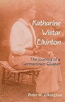 Katharine Wistar Elkinton: The Journey of a Germantown Quaker 0969994443 Book Cover