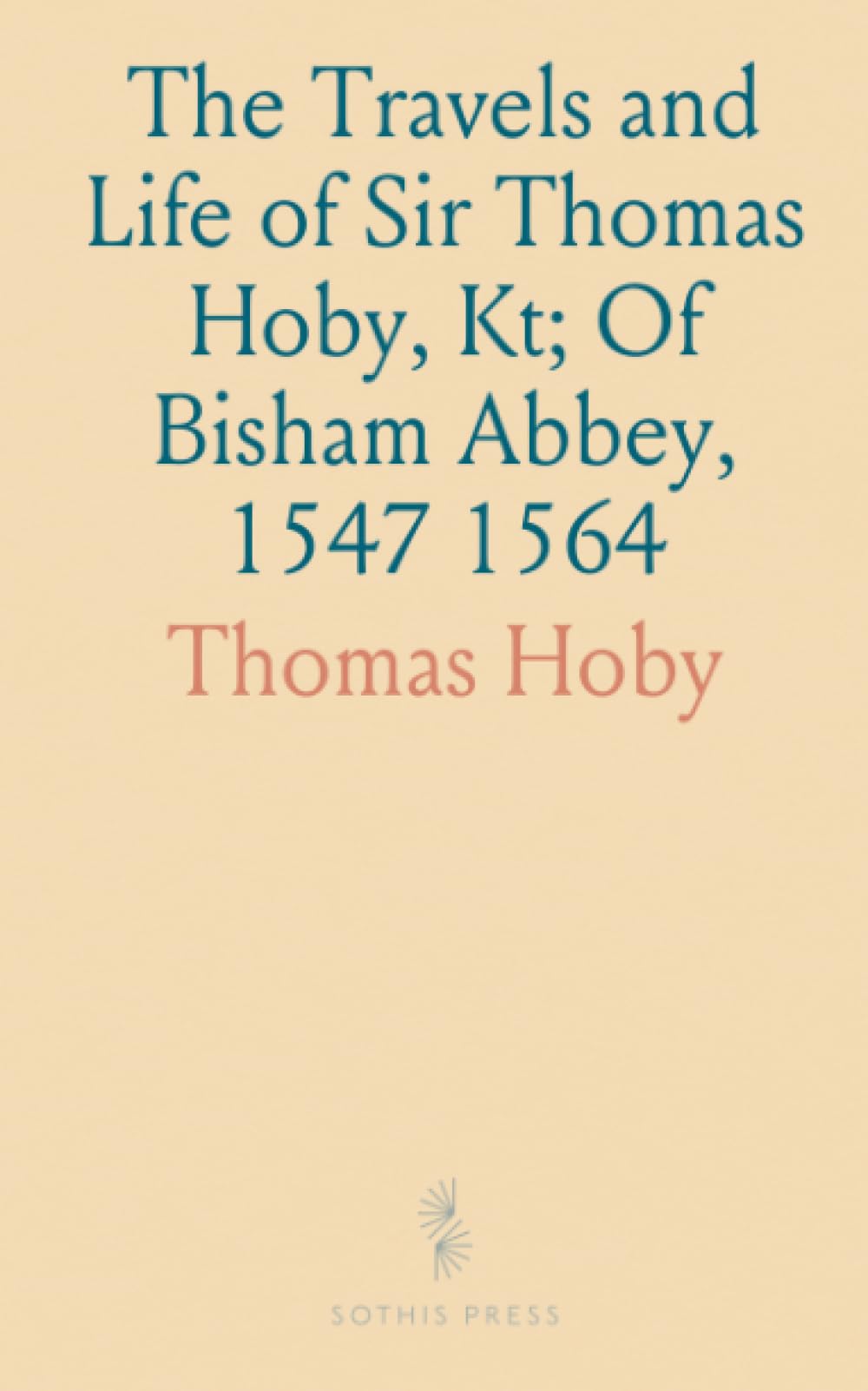 The Travels and Life of Sir Thomas Hoby, Kt; Of Bisham Abbey, 1547 1564