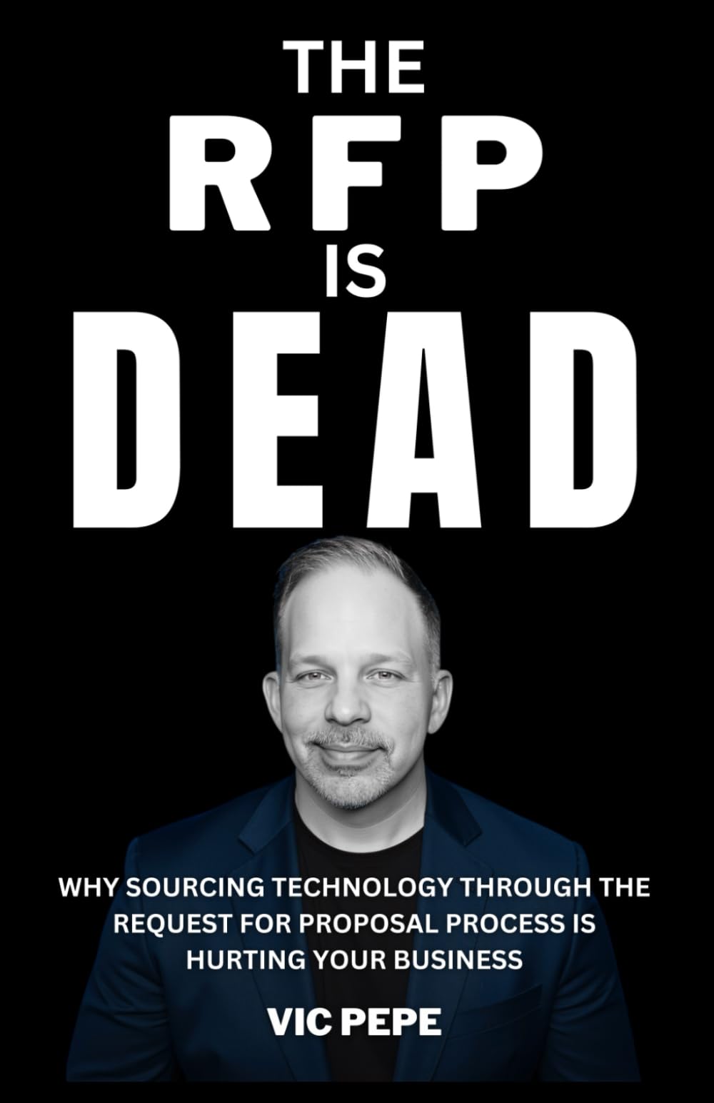 THE RFP IS DEAD: WHY SOURCING TECHNOLOGY THROUGH THE REQUEST FOR PROPOSAL PROCESS IS HURTING YOUR BUSINESS