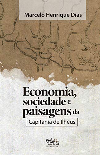 Economia, sociedade e paisagens da Capitania de Ilhéus - Dias, Marcelo Henrique