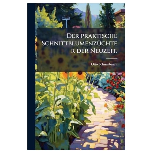 Der Praktische Schnittblumenzuchter Der Neuzeit ... Die Anlage Von Gewachshausern Und Wasser Heizungen ... Der Richtige Betrieb Einer Schnittblumengar