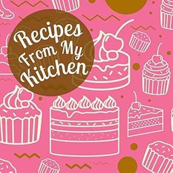 Recipes From My Kitchen: A Blank Cookbook Journal to Write in Your Collection of Recipes with Pretty Pink Baked Desserts Cover