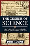 The Genesis of Science: How the Christian Middle Ages Launched the Scientific Revolution