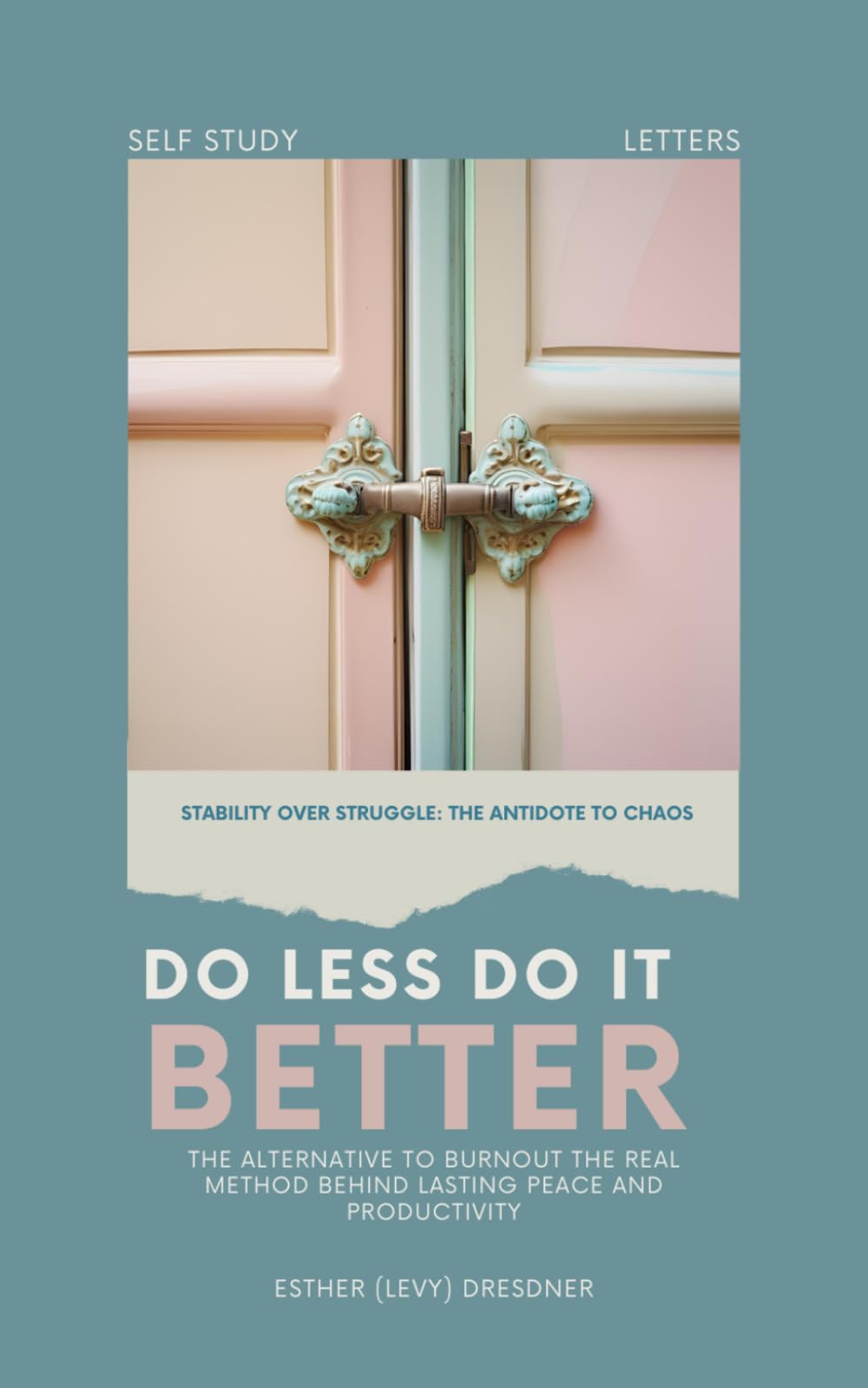 Do Less. Do It Better.: Stability Over Struggle: The Antidote to Chaos, Burnout, and the Hidden Method Behind Lasting Peace and Productivity