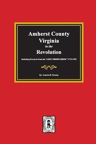 Amherst County, Virginia in the Revolution. Including Extracts from the "LOST ORDER BOOK" 1773-1782.