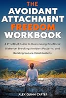 The Avoidant Attachment Freedom Workbook: A Practical Guide to Overcoming Emotional Distance, Breaking Avoidant Patterns, and Building Secure Relationships B0F3VY8WWT Book Cover