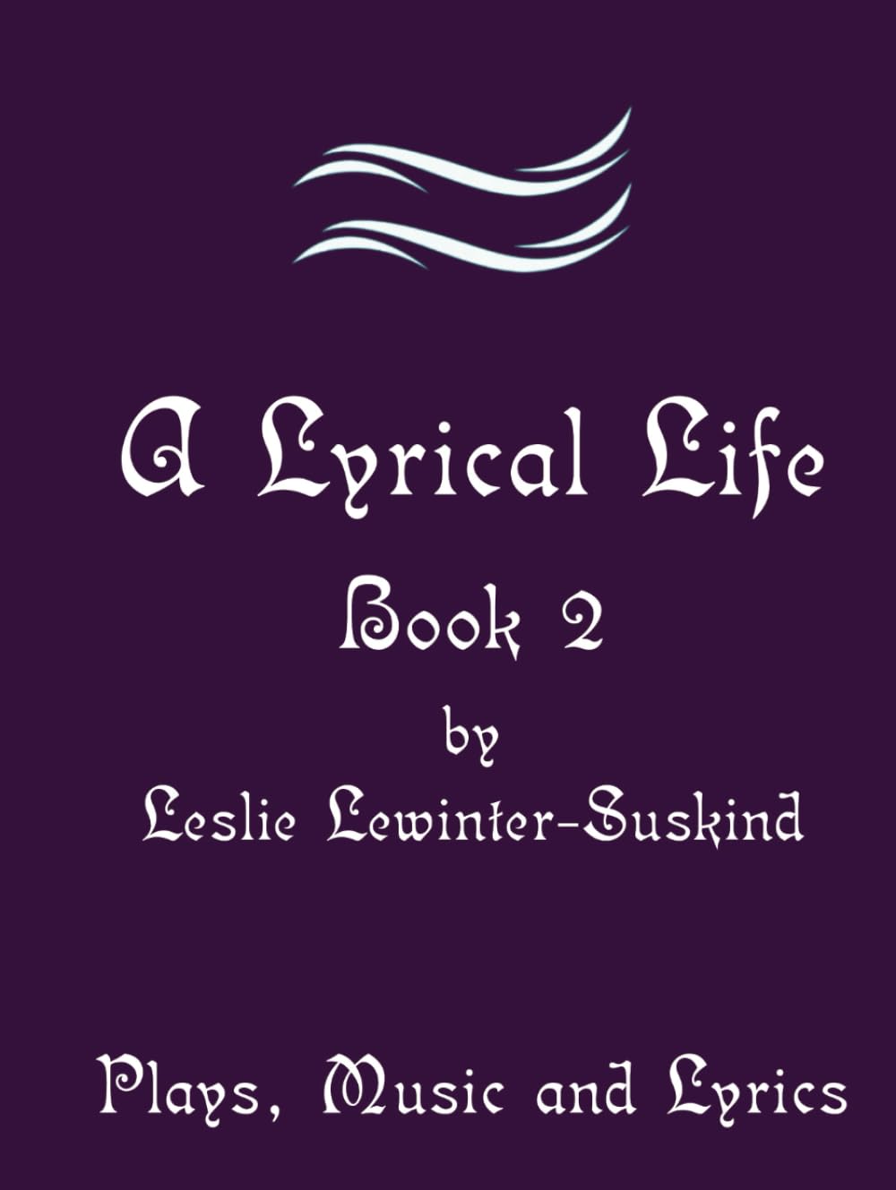 A Lyrical Life Book 2: Plays, Music & Lyrics