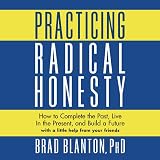 Practicing Radical Honesty: How to Complete the Past, Live in the Present, and Build a Future with a Little Help from Your Friends