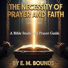 The Necessity of Prayer and Faith: A Bible Study and Prayer Guide Audiolibro Por E. M. Bounds arte de portada