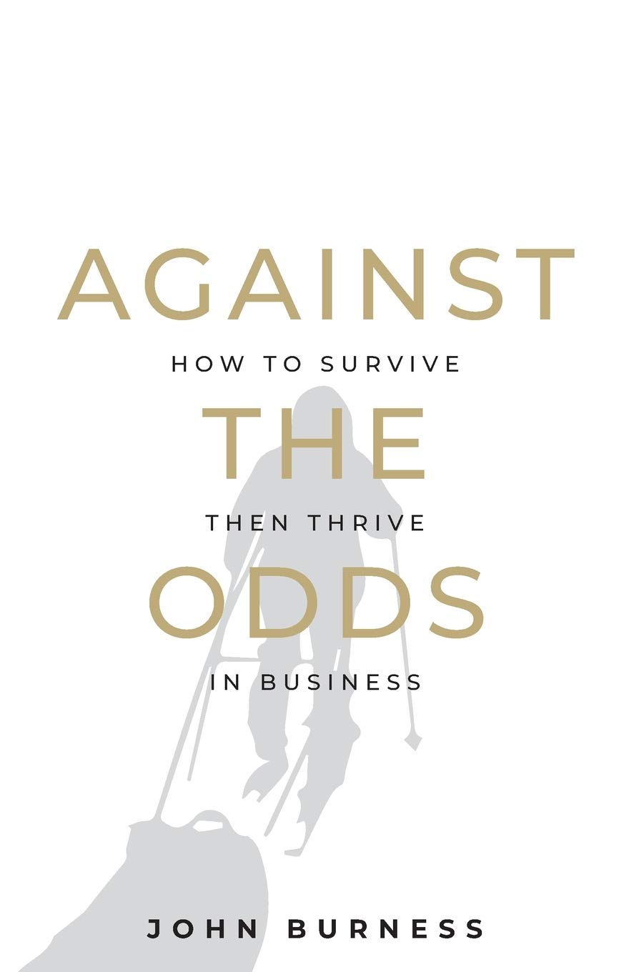 Against the Odds: How to Survive then Thrive in by John Burness PAPERBACK
