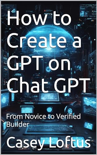 How to Create a GPT on Chat GPT: From Novice to Verified Builder