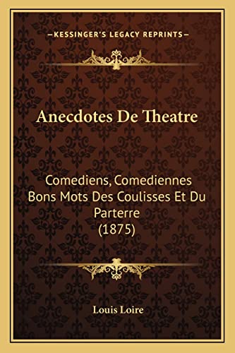 Anecdotes De Theatre: Comediens, Comediennes Bons Mots Des Coulisses Et Du Parterre (1875) (French Edition)