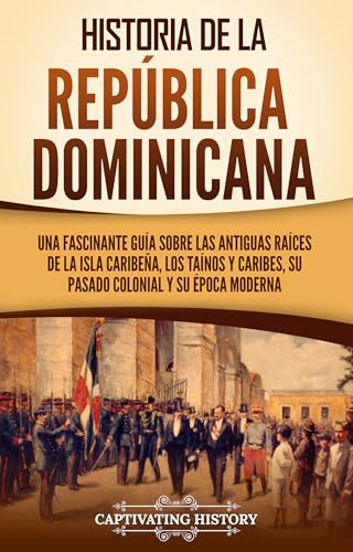 Historia de la República Dominicana: Una fascinante guía sobre las antiguas raíces de la isla caribeña, los taínos y caribes, su pasado colonial y su época ... y Colonización Europeas) (Spanish Edition)