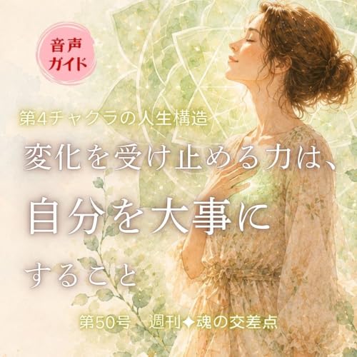 🎧第50号｜変化を受け止める力は、自分を大事にすること&mdash;第4チャクラの人生構造