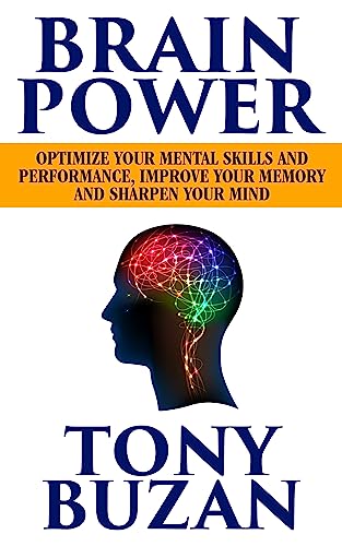 Brain Power: Optimize Your Mental Skills And Performance, Improve Your Memory And Sharpen Your Mind