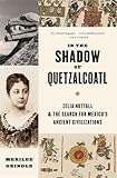 In the Shadow of Quetzalcoatl: Zelia Nuttall and the Search for Mexico’s Ancient Civilizations