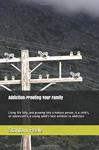 Addiction-Proofing Your Family: Living life fully, and growing into a mature person, is a child's, an adolescent's, a young adult's best antidote to addiction.