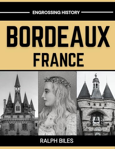 Bordeaux, France - A Comprehensive History: From Roman Burdigala to Eleanor of Aquitaine, the Girondins, the Slave Trade, and Modern Europe (Engrossing History) (English Edition)