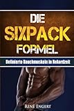 Die SIXPACK Formel: Definierte Bauchmuskeln in Rekordzeit (Sixpack bekommen, Abnehmen ohne Hunger, Fett verbrennen, Muskelaufbau, Stoffwechsel ankurbeln, Fitness, Sixpack Ernährung, Trainingsplan)