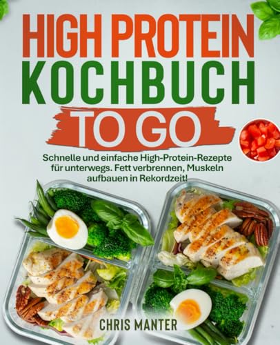 High Protein Kochbuch to go: Schnelle und einfache High-Protein-Rezepte für unterwegs. Fett verbrennen, Muskeln aufbauen in Rekordzeit!