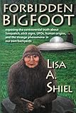 Forbidden Bigfoot: Exposing the Controversial Truth about Sasquatch, Stick Signs, UFOs, Human...