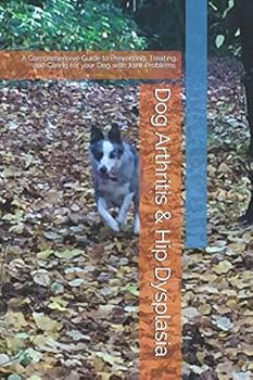 Paperback Dog Arthritis & Hip Dysplasia: A Comprehensive Guide to Preventing, Treating and Caring for your Dog with Joint Problems Book