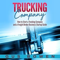 Trucking Company: How to Start a Trucking Company and a Freight Broker Business Startup Guide Audiobook By Gus Bowen cover art