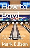 How to Bowl: The Complete Beginner’s Handbook to Bowling (Regional American Classics 8)