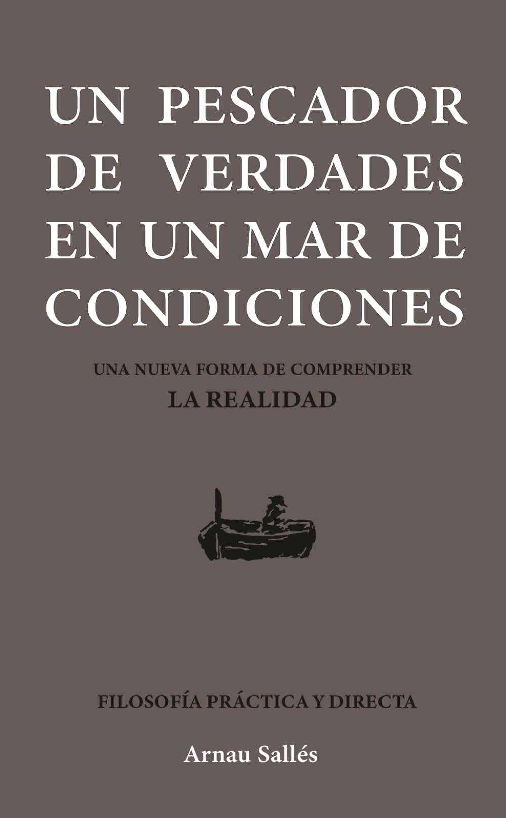 UN PESCADOR DE VERDADES EN UN MAR DE CONDICIONES: Una nueva forma de comprender la realidad. Filosofía práctica y directa
