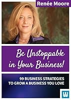 Be Unstoppable in Your Business: 99 Business Strategies to grow a Business You love 3981720830 Book Cover