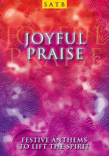 Joyful Praise: SATB: Festive Anthens to Lift the Spirit
