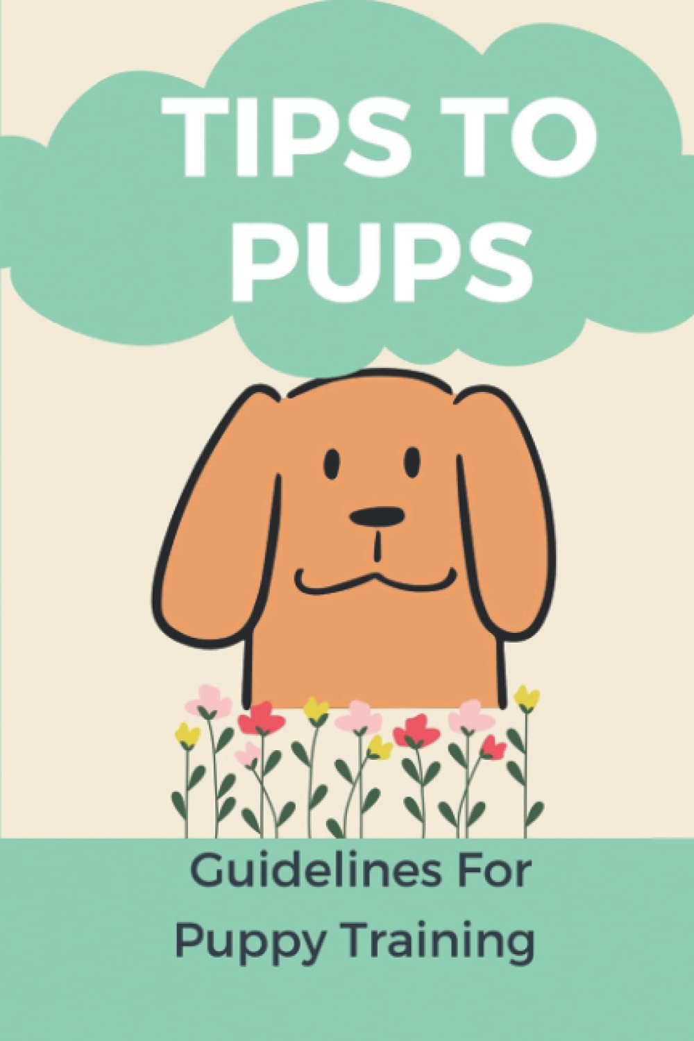 Tips To Pups: Guidelines For Puppy Training: Basic Puppy Training Guide