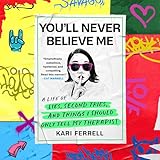 You'll Never Believe Me: A Life of Lies, Second Tries, and Things I Should Only Tell My Therapist
