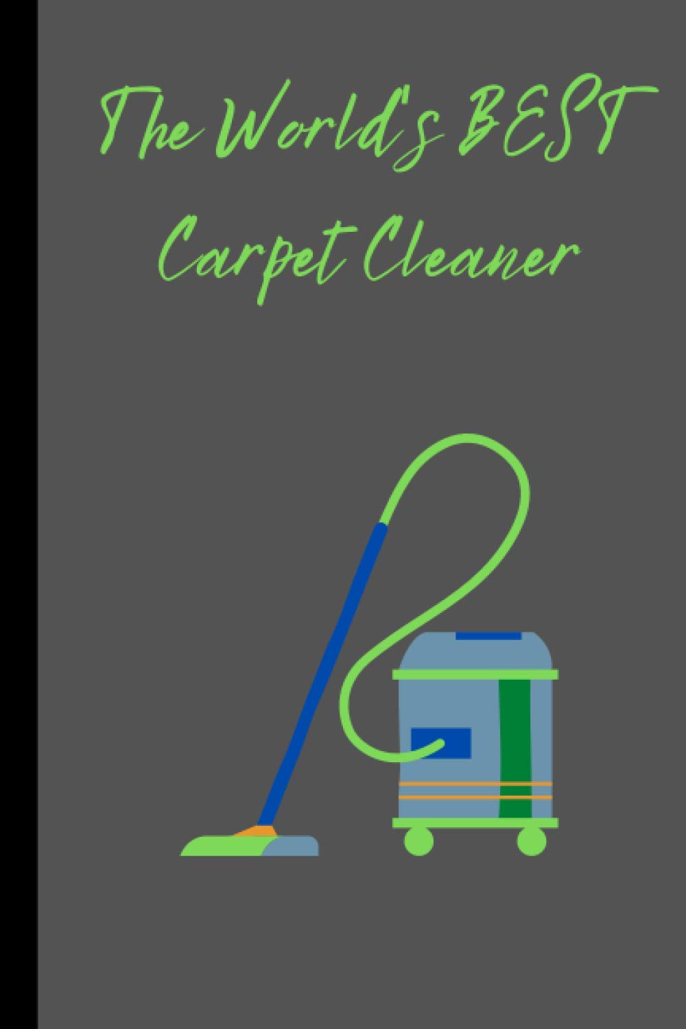 The World's BEST Carpet Cleaner notebook/ journal. For the best Carpet Cleaner in the world, dad's, brothers, son's, wife's. An Ideal gift that will be used everyday.