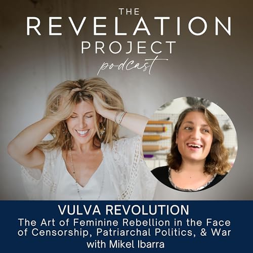 Episode 193: Mikel Ibarra- Vulva Revolution:The Art of Feminine Rebellion in the Face of Censorship, Patriarchal Politics, & War