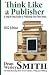 Think Like A Publisher: A Step-By Step Guide to Publishing Your Own Books