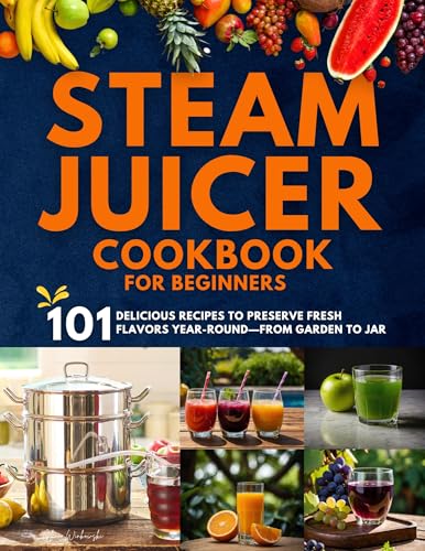 Steam Juicer Cookbook for Beginners: 101 Delicious Recipes to Preserve