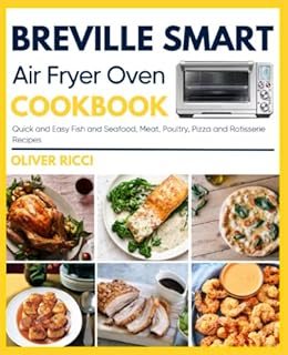 Breville Smart Air Fryer Oven Cookbook: Quick and Easy Fish and Seafood, Meat, Poultry, Pizza and Rotisserie Recipes (The Complete Cookbook Series)