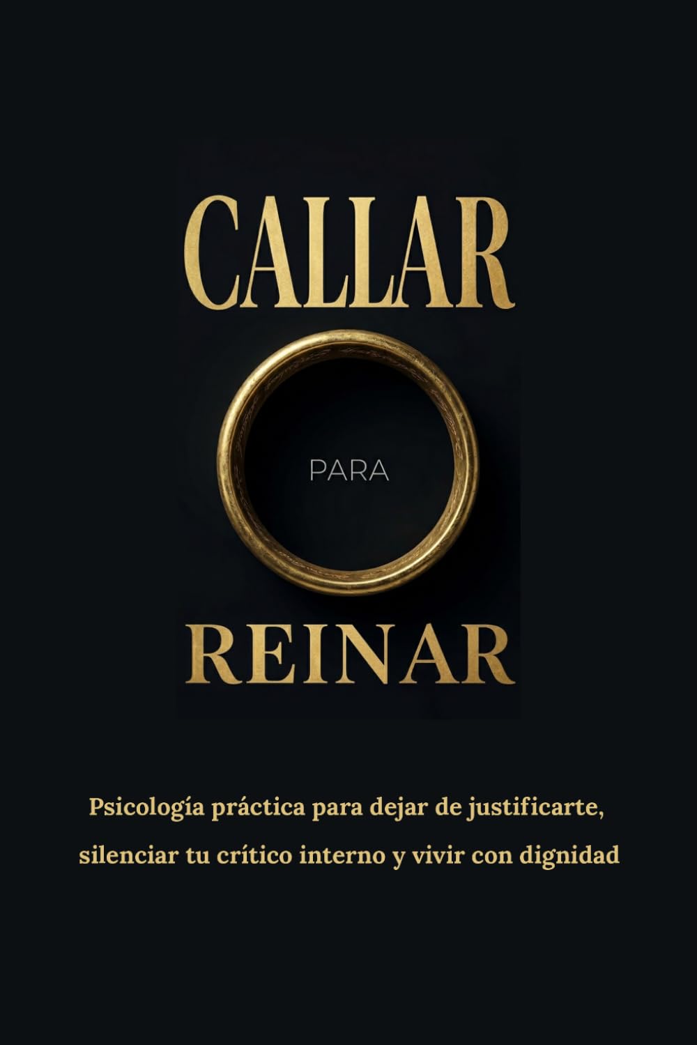 CALLAR PARA REINAR: Psicología práctica para dejar de justificarte, silenciar tu crítico interno y vivir con dignidad