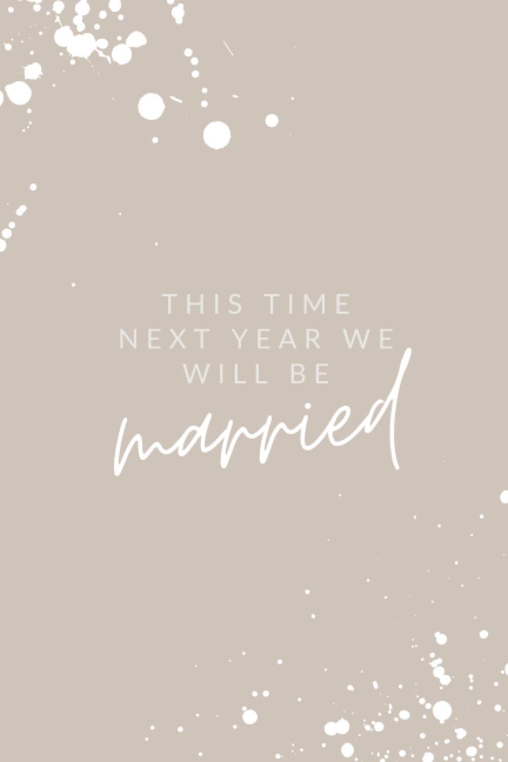 This Time Next Year We Will Be Married: Motivational Wedding Notebook Gift For Bride To Be