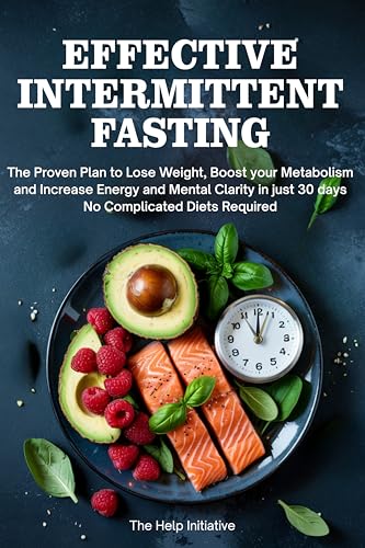 Effective Intermittent Fasting: The Proven Plan to Lose Weight, Reset Your Metabolism, and Boost Energy & Mental Clarity In Just 30 Days — No Complicated Diets Required