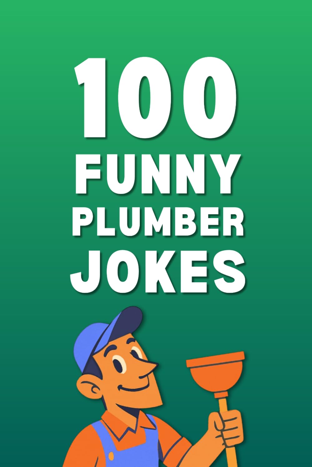 100 Funny Plumber Jokes: The Ultimate Plumber Joke Book Filled with Hilarious Plumbing Jokes, Toilet Jokes, and Bathroom Jokes for Plumbers, Tradespeople, and Homeowners (Clean & Funny Joke Books)