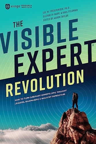 The Visible Expert Revolution: How to Turn Ordinary Experts into Thought Leaders, Rainmakers and Industry Superstars