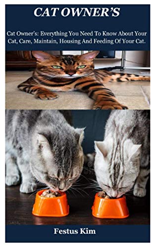 Cat Owner's: Cat Owner’s: Everything You Need To Know About Your Cat, Care, Maintain, Housing And Feeding Of Your Cat.